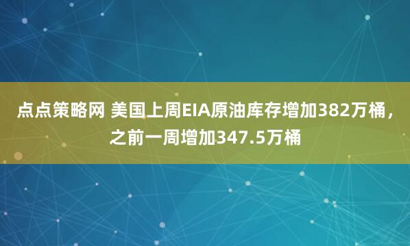 点点策略网 美国上周EIA原油库存增加382万桶，之前一周增加347.5万桶