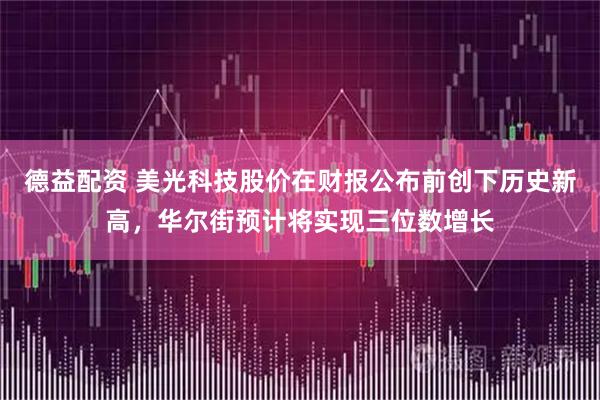 德益配资 美光科技股价在财报公布前创下历史新高，华尔街预计将实现三位数增长