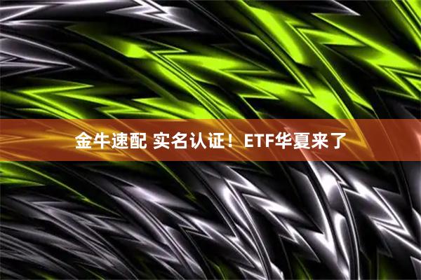金牛速配 实名认证！ETF华夏来了