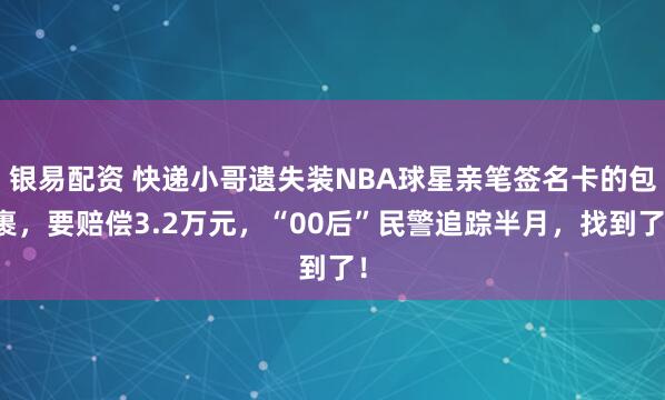 银易配资 快递小哥遗失装NBA球星亲笔签名卡的包裹,要赔偿3.2万元,“00后”民警追踪半月,找到了!