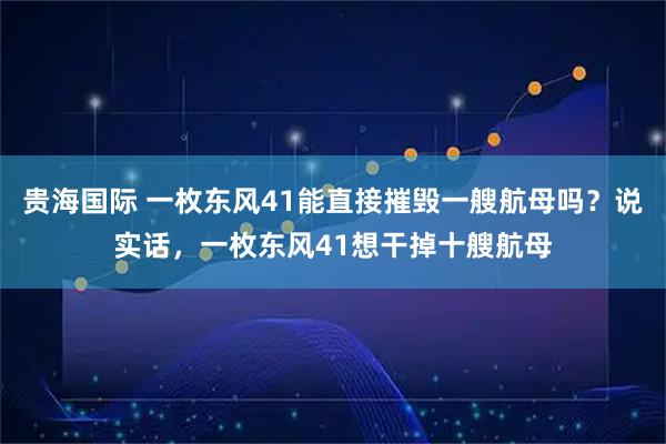 贵海国际 一枚东风41能直接摧毁一艘航母吗？说实话，一枚东风41想干掉十艘航母