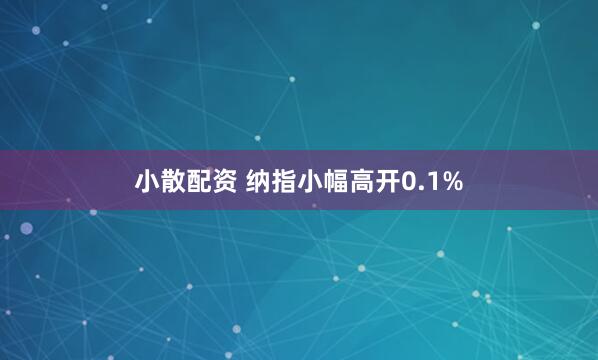 小散配资 纳指小幅高开0.1%