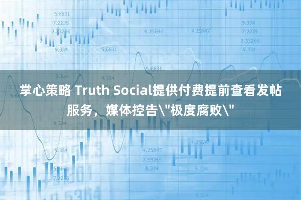 掌心策略 Truth Social提供付费提前查看发帖服务，媒体控告＂极度腐败＂