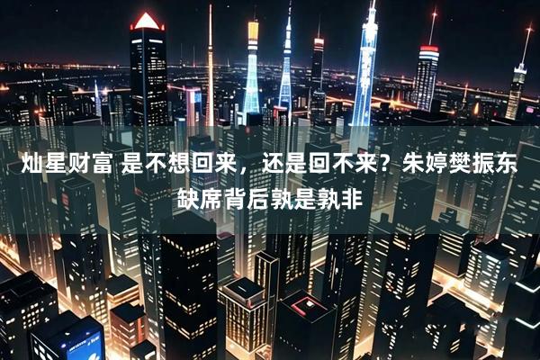 灿星财富 是不想回来，还是回不来？朱婷樊振东缺席背后孰是孰非